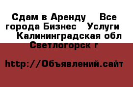 Сдам в Аренду  - Все города Бизнес » Услуги   . Калининградская обл.,Светлогорск г.